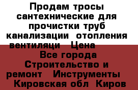 Продам тросы сантехнические для прочистки труб канализации, отопления, вентиляци › Цена ­ 1 500 - Все города Строительство и ремонт » Инструменты   . Кировская обл.,Киров г.